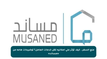 منع السفر.. كيف تؤثر على إمكانية نقل خدمات العامل؟ توضيحات هامة من «مساند»